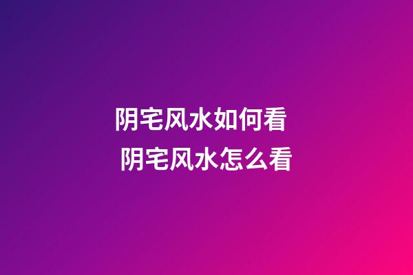 阴宅风水如何看   阴宅风水怎么看